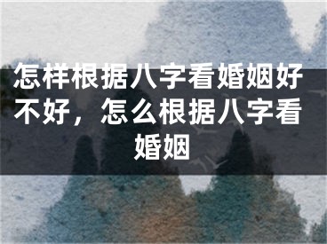 怎样根据八字看婚姻好不好，怎么根据八字看婚姻