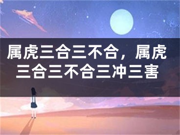 属虎三合三不合，属虎三合三不合三冲三害