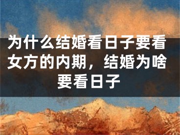 为什么结婚看日子要看女方的内期，结婚为啥要看日子