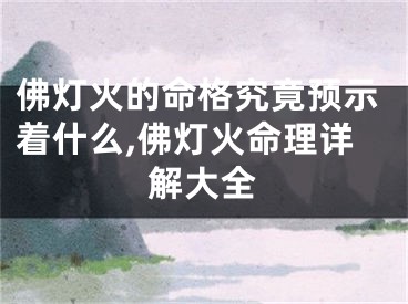 佛灯火的命格究竟预示着什么,佛灯火命理详解大全