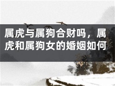 属虎与属狗合财吗，属虎和属狗女的婚姻如何