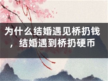 为什么结婚遇见桥扔钱，结婚遇到桥扔硬币