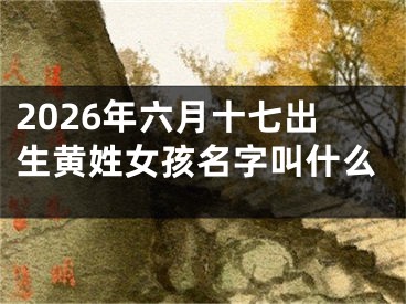 2026年六月十七出生黄姓女孩名字叫什么