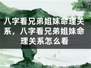 八字看兄弟姐妹命理关系，八字看兄弟姐妹命理关系怎么看