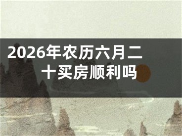 2026年农历六月二十买房顺利吗