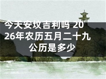 今天安坟吉利吗 2026年农历五月二十九公历是多少
