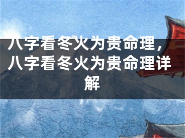 八字看冬火为贵命理,八字看冬火为贵命理详解
