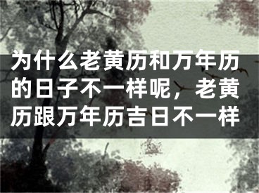 为什么老黄历和万年历的日子不一样呢，老黄历跟万年历吉日不一样