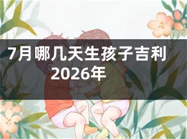 7月哪几天生孩子吉利2026年