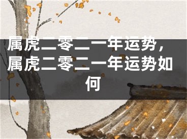 属虎二零二一年运势，属虎二零二一年运势如何
