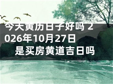 今天黄历日子好吗 2026年10月27日是买房黄道吉日吗