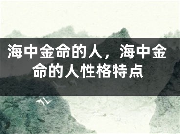 海中金命的人，海中金命的人性格特点