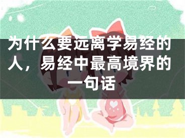 为什么要远离学易经的人，易经中最高境界的一句话