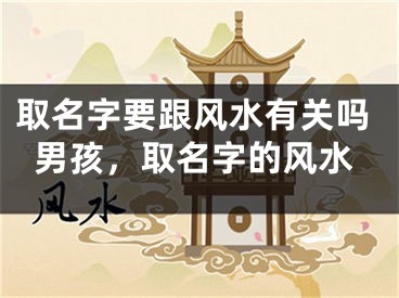 取名字要跟风水有关吗男孩，取名字的风水