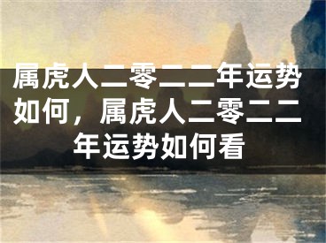属虎人二零二二年运势如何，属虎人二零二二年运势如何看