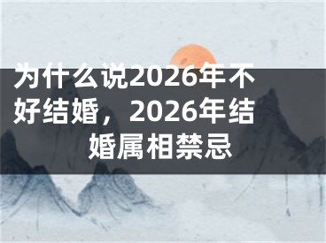为什么说2026年不好结婚，2026年结婚属相禁忌
