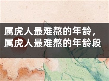 属虎人最难熬的年龄，属虎人最难熬的年龄段