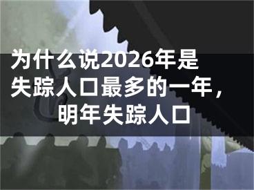 为什么说2026年是失踪人口最多的一年，明年失踪人口