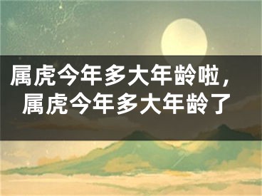 属虎今年多大年龄啦，属虎今年多大年龄了