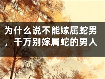 为什么说不能嫁属蛇男，千万别嫁属蛇的男人