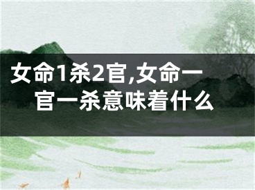 女命1杀2官,女命一官一杀意味着什么