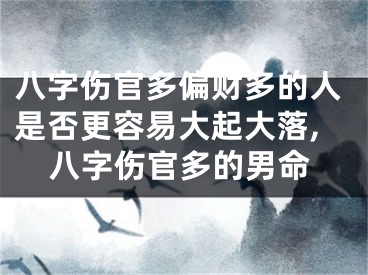 八字伤官多偏财多的人是否更容易大起大落,八字伤官多的男命
