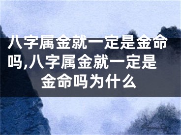 八字属金就一定是金命吗,八字属金就一定是金命吗为什么