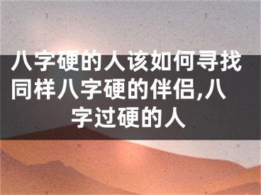 八字硬的人该如何寻找同样八字硬的伴侣,八字过硬的人