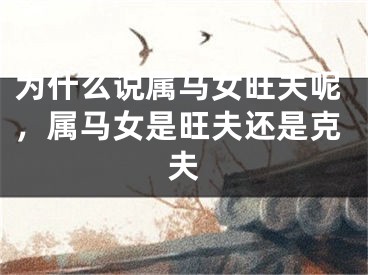 为什么说属马女旺夫呢，属马女是旺夫还是克夫