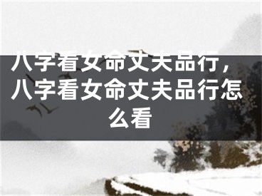 八字看女命丈夫品行，八字看女命丈夫品行怎么看