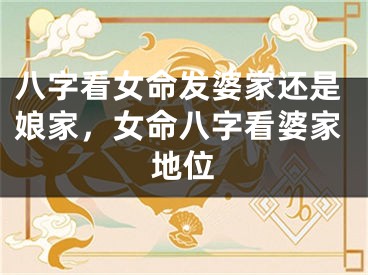 八字看女命发婆家还是娘家，女命八字看婆家地位