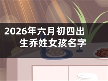 2026年六月初四出生乔姓女孩名字