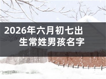 2026年六月初七出生常姓男孩名字