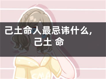 己土命人最忌讳什么,己土 命
