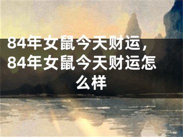 84年女鼠今天财运，84年女鼠今天财运怎么样