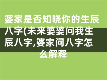 婆家是否知晓你的生辰八字(未来婆婆问我生辰八字,婆家问八字怎么解释