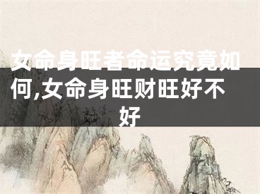 女命身旺者命运究竟如何,女命身旺财旺好不好