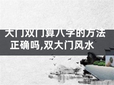 大门双门算八字的方法正确吗,双大门风水