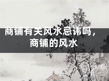 商铺有关风水忌讳吗,商铺的风水