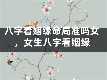 八字看姻缘命局准吗女,女生八字看姻缘