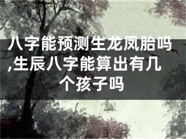 八字能预测生龙凤胎吗,生辰八字能算出有几个孩子吗