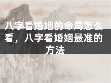 八字看婚姻的命局怎么看,八字看婚姻最准的方法