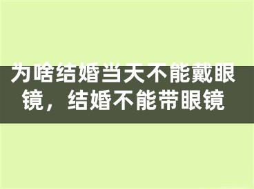 为啥结婚当天不能戴眼镜，结婚不能带眼镜