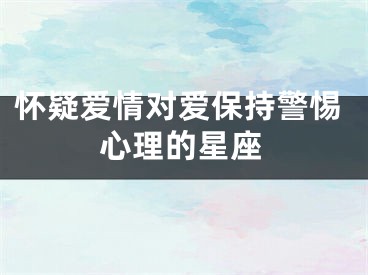 怀疑爱情对爱保持警惕心理的星座