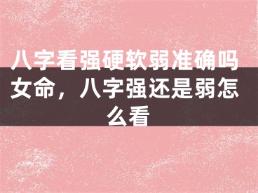 八字看强硬软弱准确吗女命，八字强还是弱怎么看