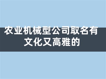 农业机械型公司取名有文化又高雅的