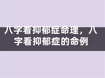 八字看抑郁症命理,八字看抑郁症的命例