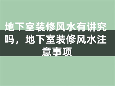 地下室装修风水有讲究吗，地下室装修风水注意事项