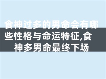 食神过多的男命会有哪些性格与命运特征,食神多男命最终下场