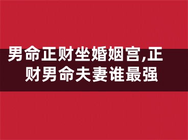 男命正财坐婚姻宫,正财男命夫妻谁最强